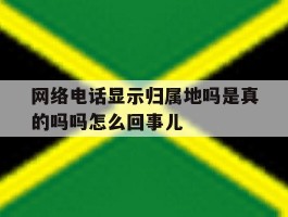 网络电话显示归属地吗是真的吗吗怎么回事儿