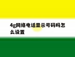 4g网络电话显示号码吗怎么设置