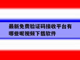 最新免费验证码接收平台有哪些呢视频下载软件