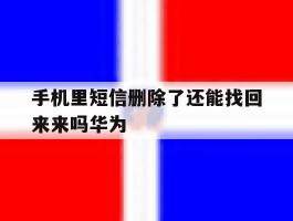 手机里短信删除了还能找回来来吗华为