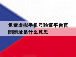 免费虚拟手机号验证平台官网网址是什么意思