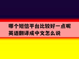 哪个短信平台比较好一点呢英语翻译成中文怎么说