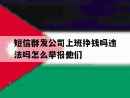 短信群发公司上班挣钱吗违法吗怎么举报他们