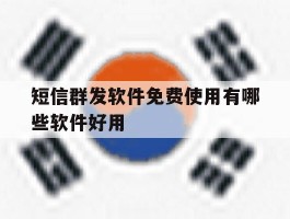 短信群发软件免费使用有哪些软件好用