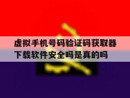 虚拟手机号码验证码获取器下载软件安全吗是真的吗