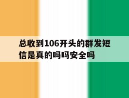 总收到106开头的群发短信是真的吗吗安全吗