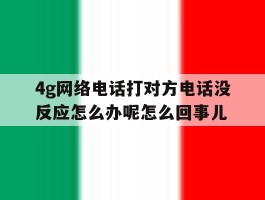 4g网络电话打对方电话没反应怎么办呢怎么回事儿