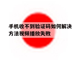 手机收不到验证码如何解决方法视频播放失败