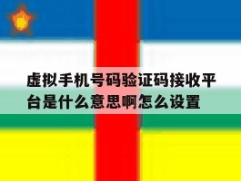 虚拟手机号码验证码接收平台是什么意思啊怎么设置
