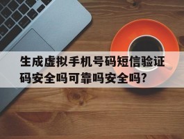 包含生成虚拟手机号码短信验证码安全吗可靠吗安全吗?的词条