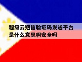 超级云短信验证码发送平台是什么意思啊安全吗