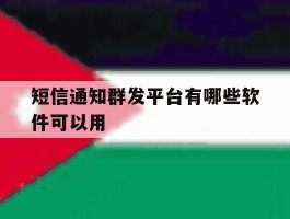 短信通知群发平台有哪些软件可以用
