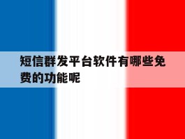 短信群发平台软件有哪些免费的功能呢