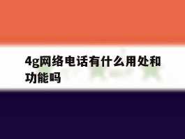 4g网络电话有什么用处和功能吗