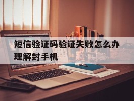 短信验证码验证失败怎么办理解封手机
