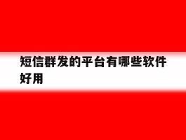 短信群发的平台有哪些软件好用