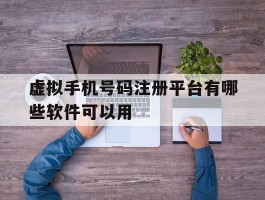 虚拟手机号码注册平台有哪些软件可以用