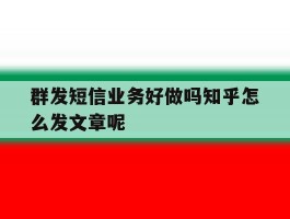 群发短信业务好做吗知乎怎么发文章呢