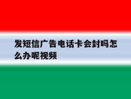 发短信广告电话卡会封吗怎么办呢视频