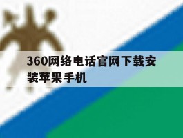 360网络电话官网下载安装苹果手机