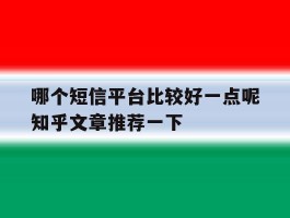 哪个短信平台比较好一点呢知乎文章推荐一下
