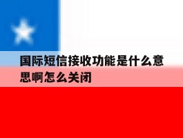 国际短信接收功能是什么意思啊怎么关闭