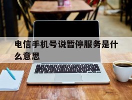 电信手机号说暂停服务是什么意思