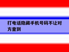 打电话隐藏手机号码不让对方查到