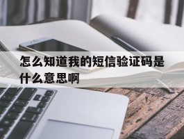 怎么知道我的短信验证码是什么意思啊