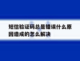 短信验证码总是错误什么原因造成的怎么解决