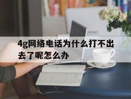 4g网络电话为什么打不出去了呢怎么办
