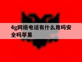 4g网络电话有什么用吗安全吗苹果
