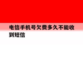 电信手机号欠费多久不能收到短信