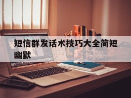 短信群发话术技巧大全简短幽默