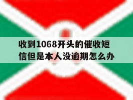 收到1068开头的催收短信但是本人没逾期怎么办