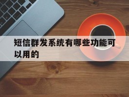 短信群发系统有哪些功能可以用的