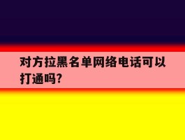 对方拉黑名单网络电话可以打通吗?