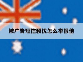 被广告短信骚扰怎么举报他