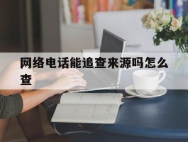 网络电话能追查来源吗怎么查