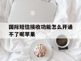 国际短信接收功能怎么开通不了呢苹果