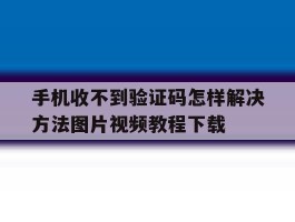 手机收不到验证码怎样解决方法图片视频教程下载