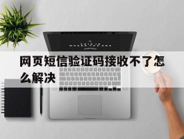 网页短信验证码接收不了怎么解决
