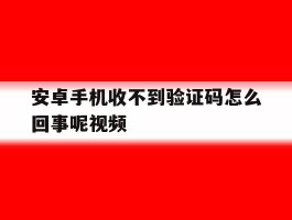 安卓手机收不到验证码怎么回事呢视频