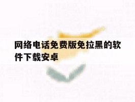 网络电话免费版免拉黑的软件下载安卓