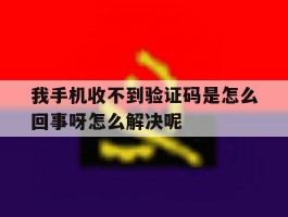 我手机收不到验证码是怎么回事呀怎么解决呢