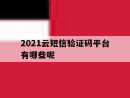 2021云短信验证码平台有哪些呢