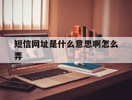 短信网址是什么意思啊怎么弄