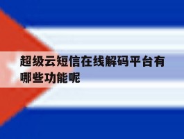 超级云短信在线解码平台有哪些功能呢