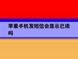 苹果手机发短信会显示已读吗