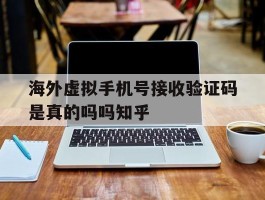 海外虚拟手机号接收验证码是真的吗吗知乎